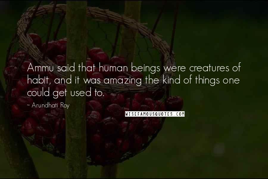 Arundhati Roy Quotes: Ammu said that human beings were creatures of habit, and it was amazing the kind of things one could get used to.