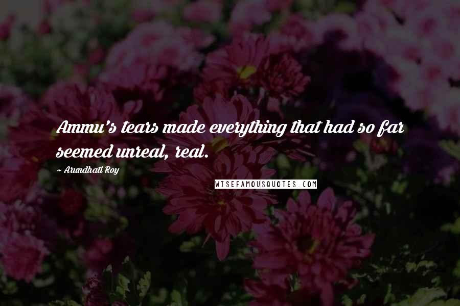 Arundhati Roy Quotes: Ammu's tears made everything that had so far seemed unreal, real.