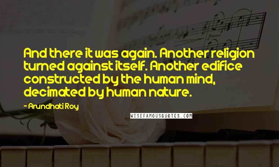 Arundhati Roy Quotes: And there it was again. Another religion turned against itself. Another edifice constructed by the human mind, decimated by human nature.