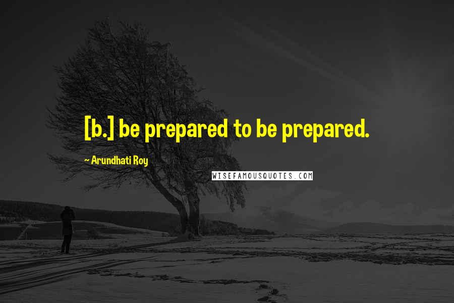 Arundhati Roy Quotes: [b.] be prepared to be prepared.