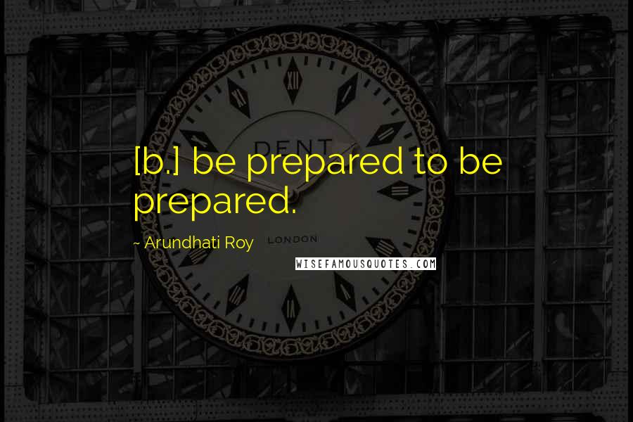 Arundhati Roy Quotes: [b.] be prepared to be prepared.