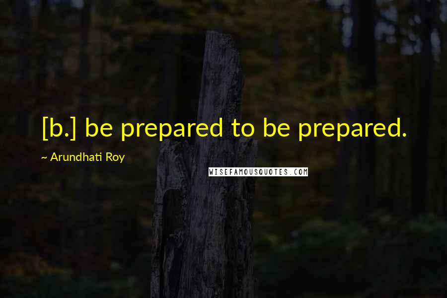 Arundhati Roy Quotes: [b.] be prepared to be prepared.