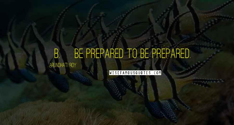 Arundhati Roy Quotes: [b.] be prepared to be prepared.