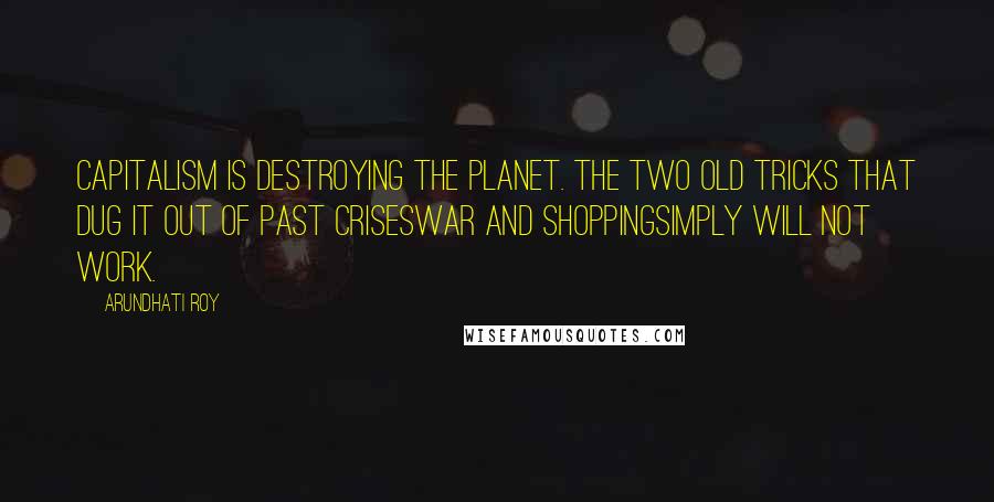 Arundhati Roy Quotes: Capitalism is destroying the planet. The two old tricks that dug it out of past crisesWar and Shoppingsimply will not work.