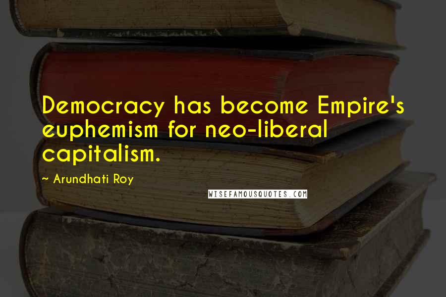 Arundhati Roy Quotes: Democracy has become Empire's euphemism for neo-liberal capitalism.