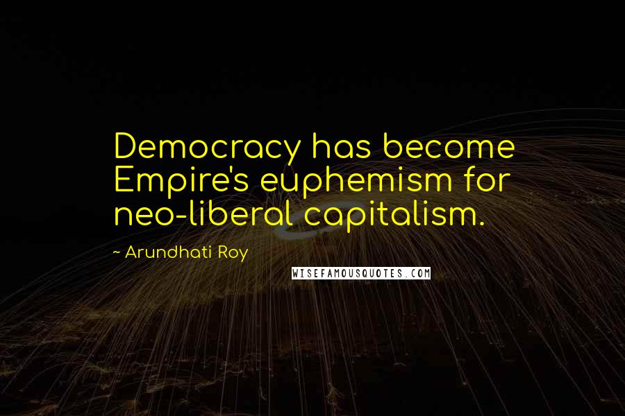 Arundhati Roy Quotes: Democracy has become Empire's euphemism for neo-liberal capitalism.