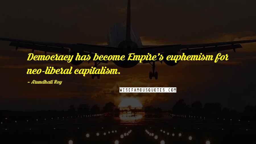 Arundhati Roy Quotes: Democracy has become Empire's euphemism for neo-liberal capitalism.