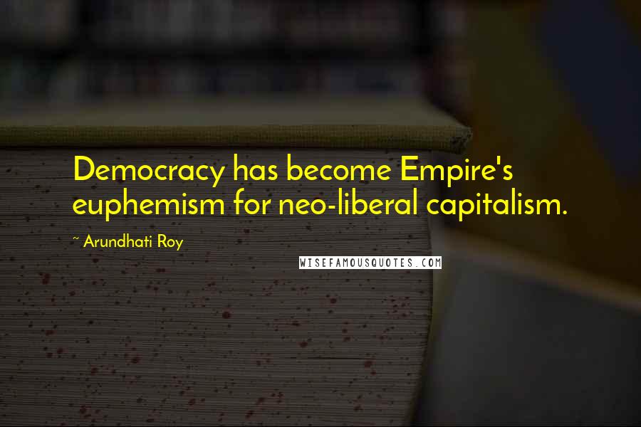 Arundhati Roy Quotes: Democracy has become Empire's euphemism for neo-liberal capitalism.