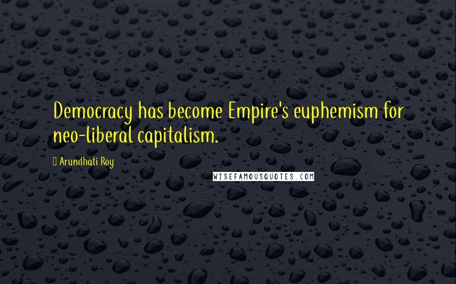 Arundhati Roy Quotes: Democracy has become Empire's euphemism for neo-liberal capitalism.