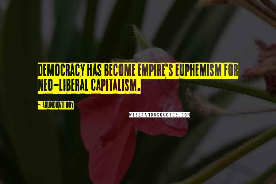 Arundhati Roy Quotes: Democracy has become Empire's euphemism for neo-liberal capitalism.