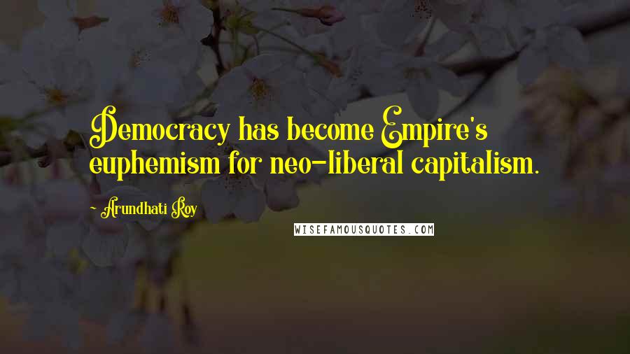 Arundhati Roy Quotes: Democracy has become Empire's euphemism for neo-liberal capitalism.