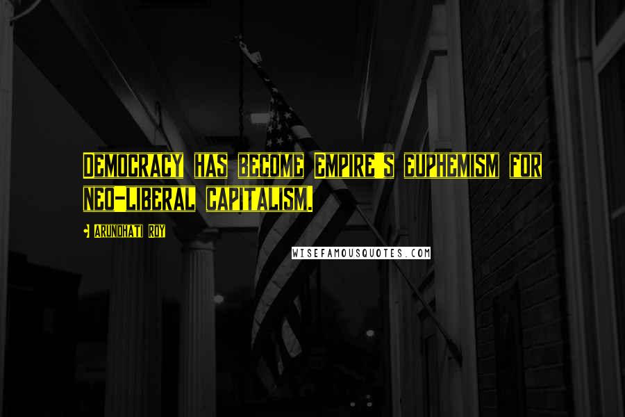 Arundhati Roy Quotes: Democracy has become Empire's euphemism for neo-liberal capitalism.