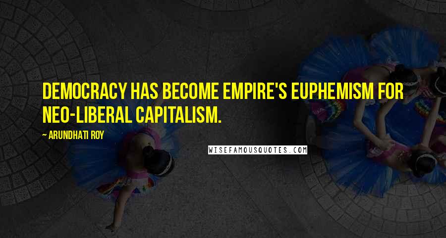 Arundhati Roy Quotes: Democracy has become Empire's euphemism for neo-liberal capitalism.