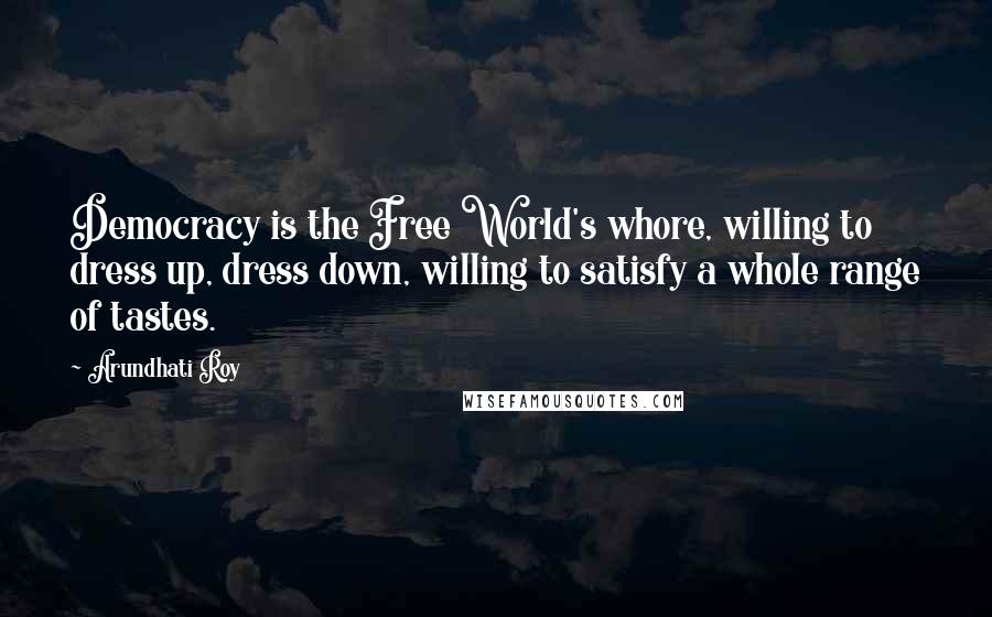 Arundhati Roy Quotes: Democracy is the Free World's whore, willing to dress up, dress down, willing to satisfy a whole range of tastes.