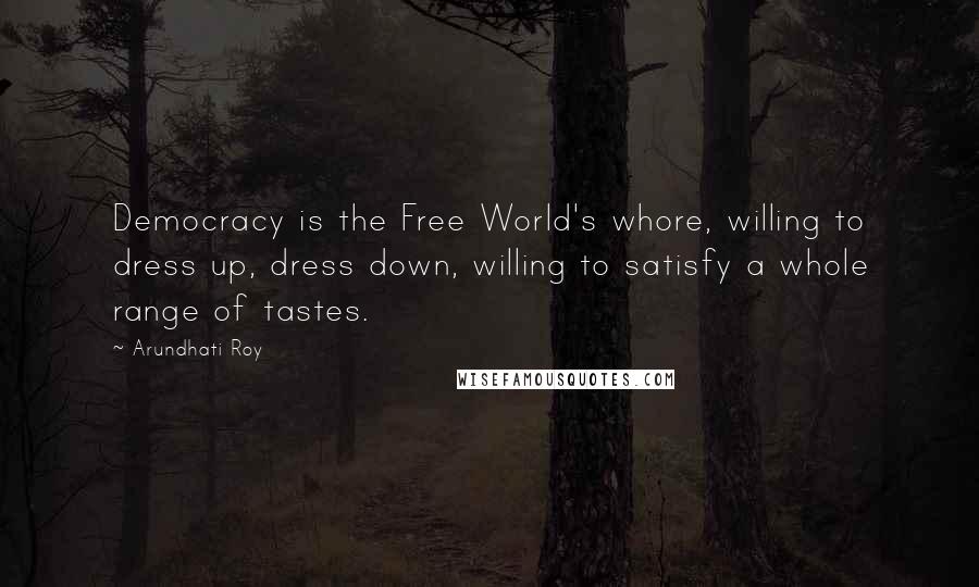 Arundhati Roy Quotes: Democracy is the Free World's whore, willing to dress up, dress down, willing to satisfy a whole range of tastes.