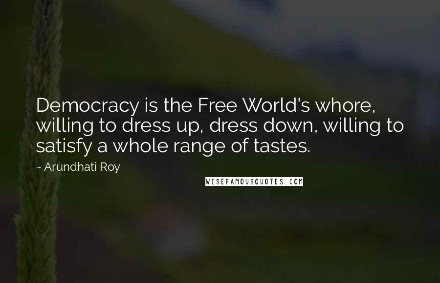 Arundhati Roy Quotes: Democracy is the Free World's whore, willing to dress up, dress down, willing to satisfy a whole range of tastes.