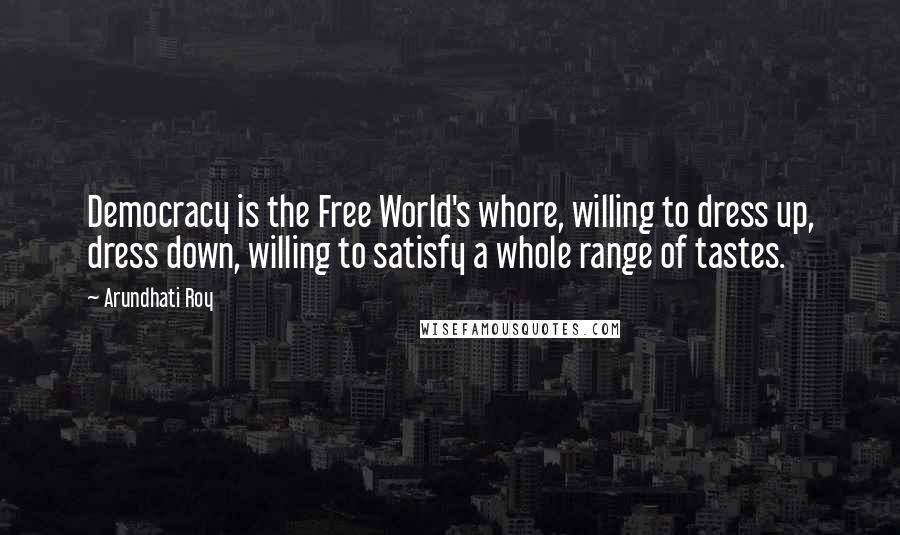 Arundhati Roy Quotes: Democracy is the Free World's whore, willing to dress up, dress down, willing to satisfy a whole range of tastes.