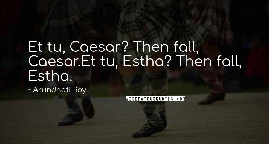 Arundhati Roy Quotes: Et tu, Caesar? Then fall, Caesar.Et tu, Estha? Then fall, Estha.