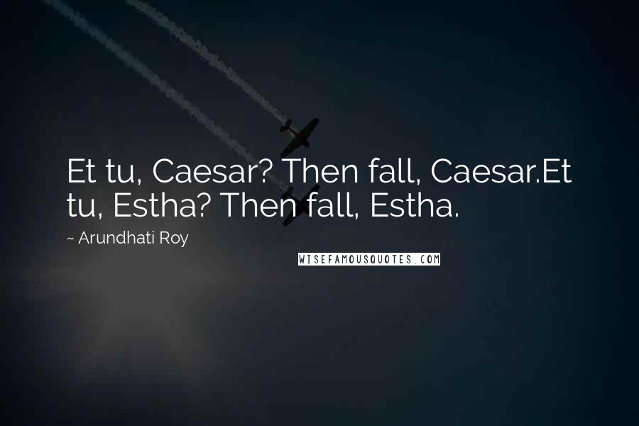 Arundhati Roy Quotes: Et tu, Caesar? Then fall, Caesar.Et tu, Estha? Then fall, Estha.