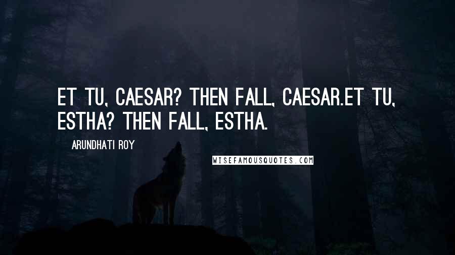 Arundhati Roy Quotes: Et tu, Caesar? Then fall, Caesar.Et tu, Estha? Then fall, Estha.