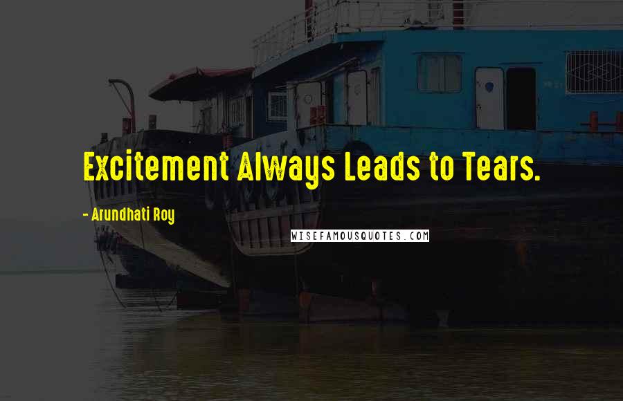 Arundhati Roy Quotes: Excitement Always Leads to Tears.