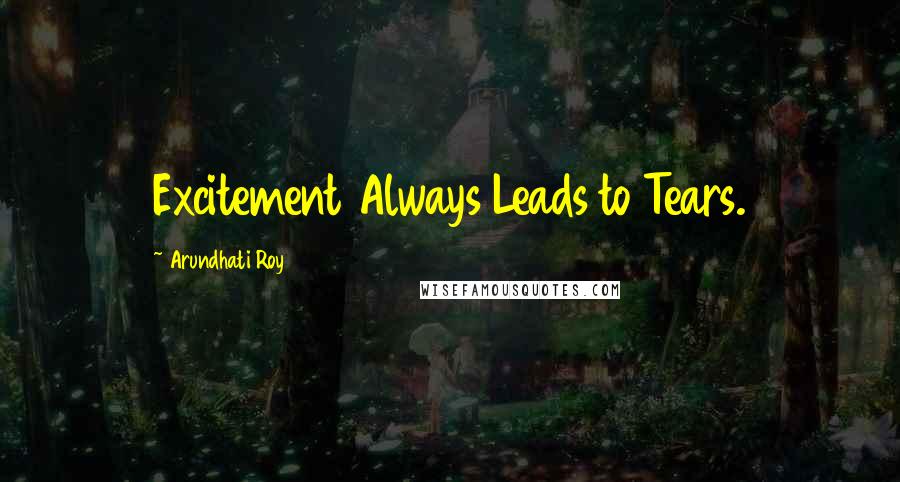 Arundhati Roy Quotes: Excitement Always Leads to Tears.