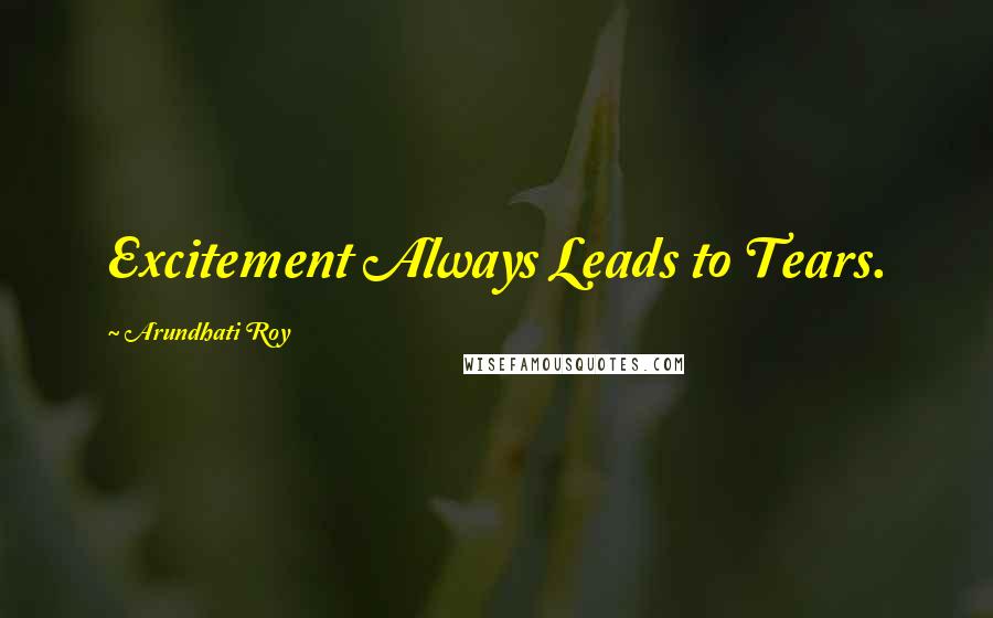 Arundhati Roy Quotes: Excitement Always Leads to Tears.