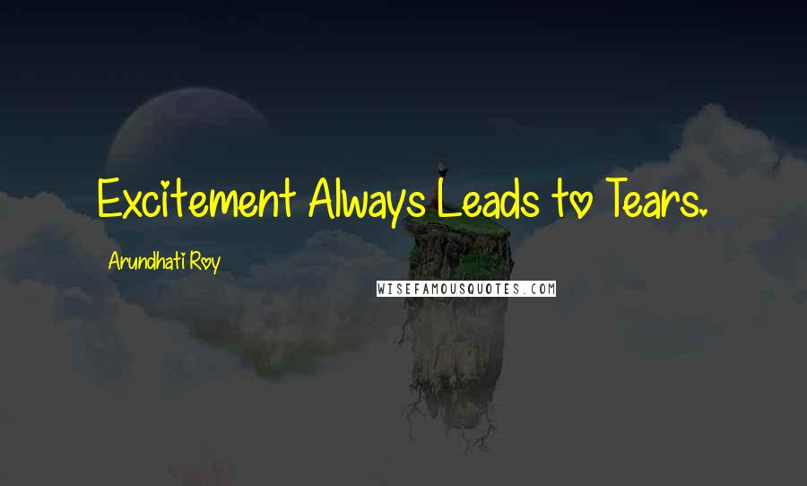 Arundhati Roy Quotes: Excitement Always Leads to Tears.