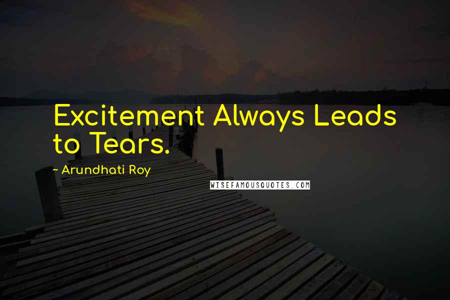 Arundhati Roy Quotes: Excitement Always Leads to Tears.