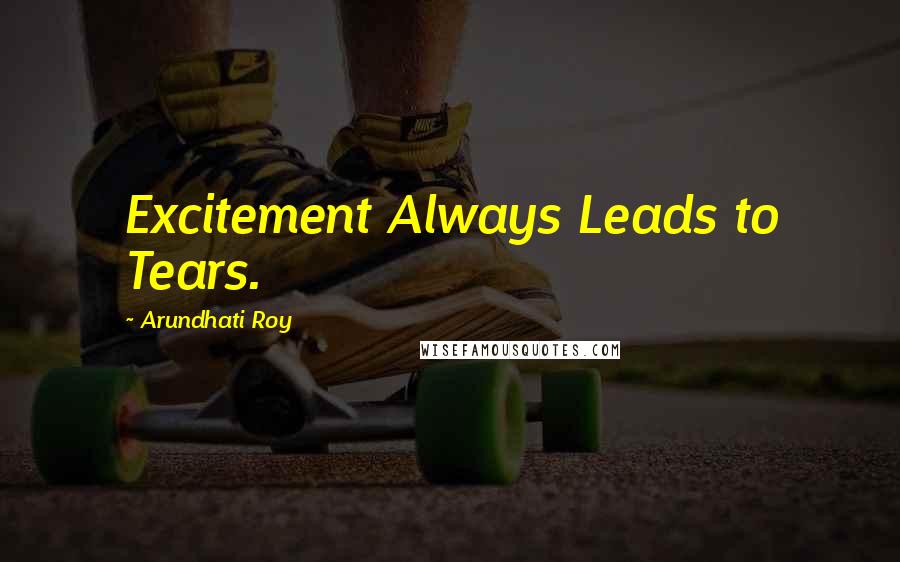 Arundhati Roy Quotes: Excitement Always Leads to Tears.