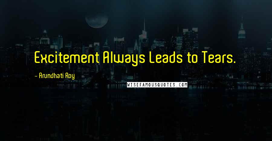 Arundhati Roy Quotes: Excitement Always Leads to Tears.