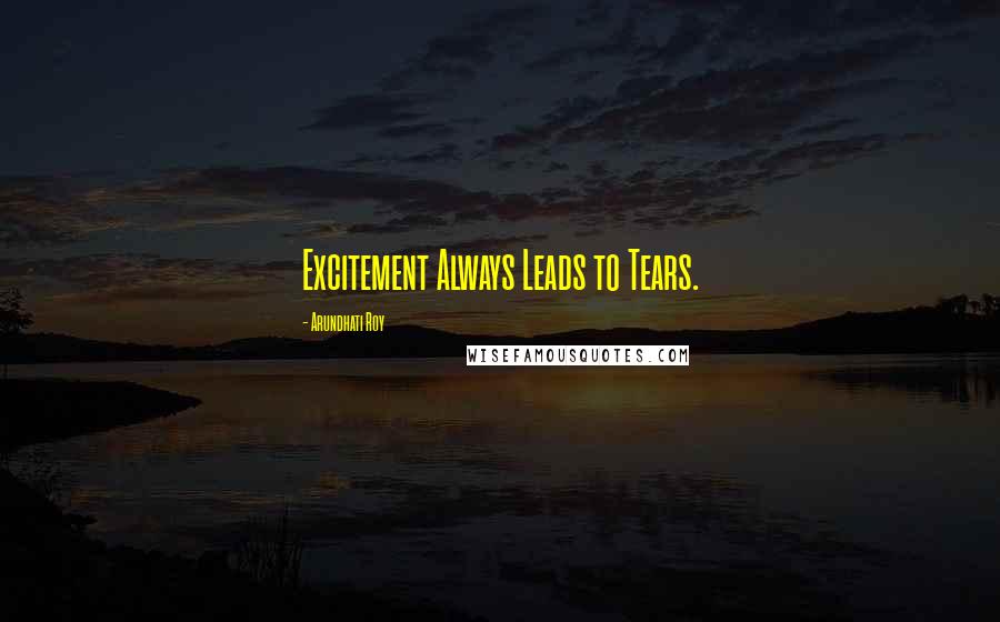 Arundhati Roy Quotes: Excitement Always Leads to Tears.