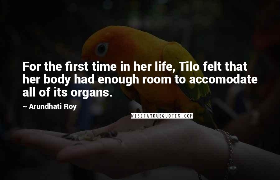 Arundhati Roy Quotes: For the first time in her life, Tilo felt that her body had enough room to accomodate all of its organs.