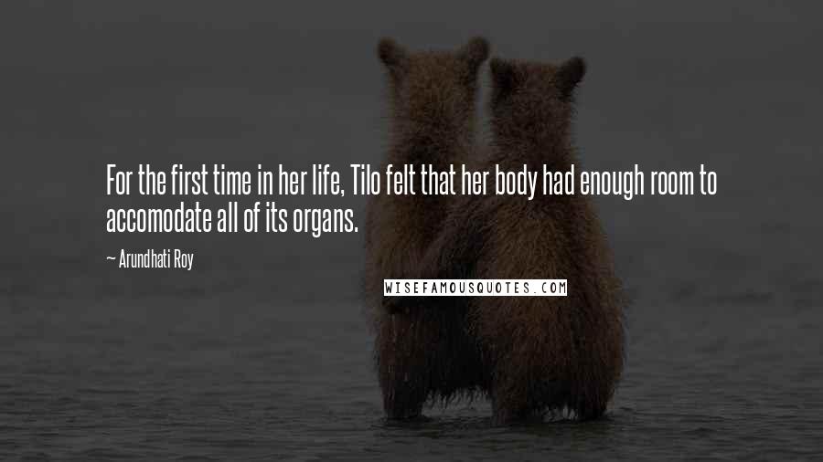 Arundhati Roy Quotes: For the first time in her life, Tilo felt that her body had enough room to accomodate all of its organs.