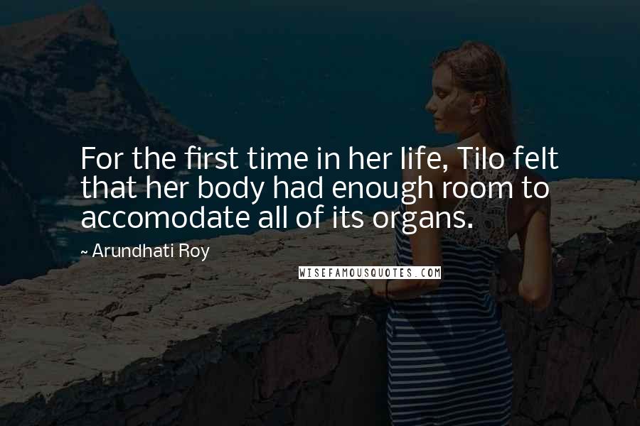 Arundhati Roy Quotes: For the first time in her life, Tilo felt that her body had enough room to accomodate all of its organs.