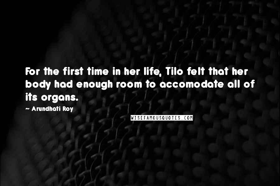 Arundhati Roy Quotes: For the first time in her life, Tilo felt that her body had enough room to accomodate all of its organs.