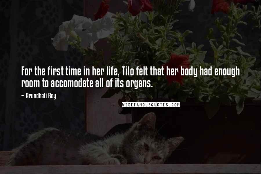 Arundhati Roy Quotes: For the first time in her life, Tilo felt that her body had enough room to accomodate all of its organs.