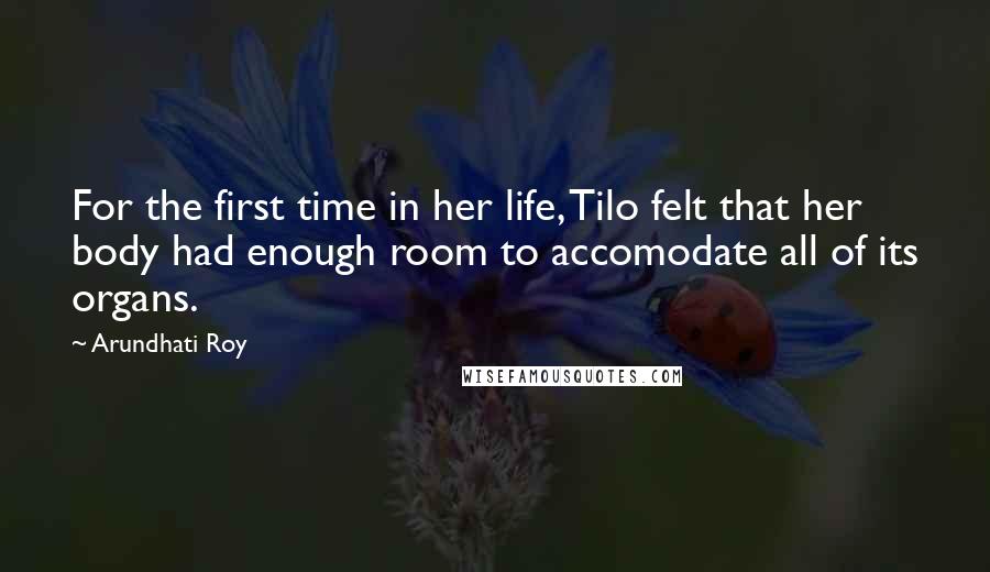 Arundhati Roy Quotes: For the first time in her life, Tilo felt that her body had enough room to accomodate all of its organs.