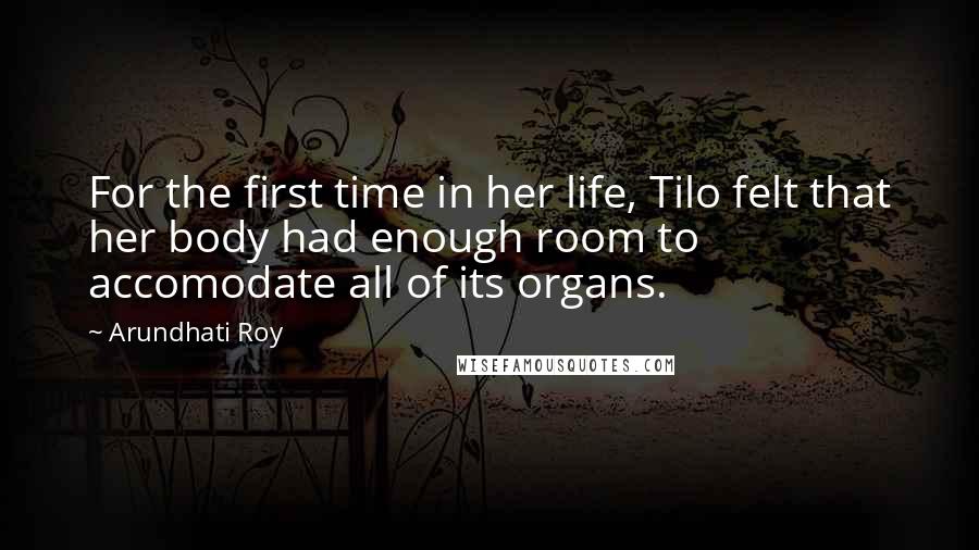 Arundhati Roy Quotes: For the first time in her life, Tilo felt that her body had enough room to accomodate all of its organs.