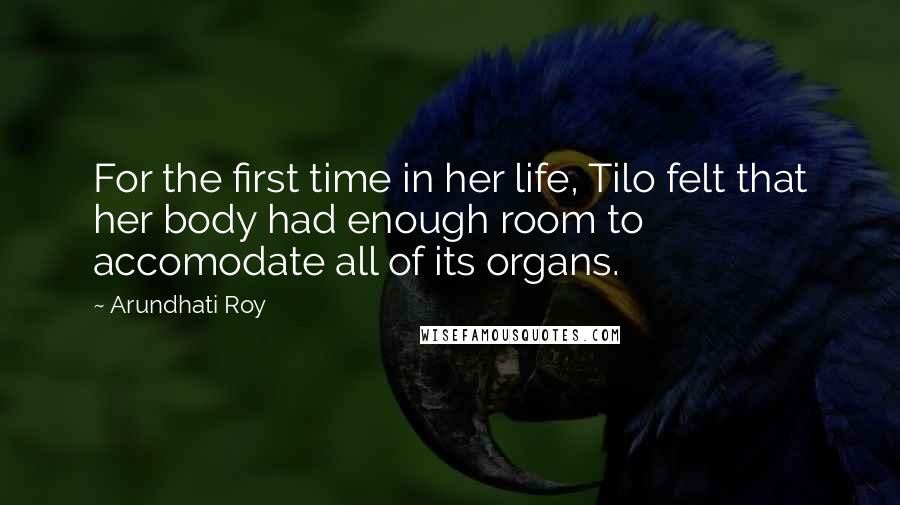 Arundhati Roy Quotes: For the first time in her life, Tilo felt that her body had enough room to accomodate all of its organs.