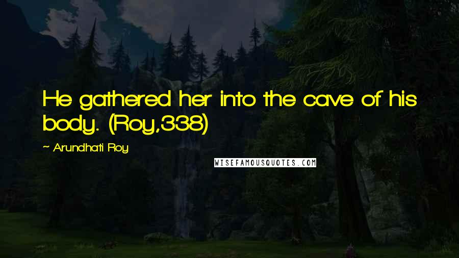 Arundhati Roy Quotes: He gathered her into the cave of his body. (Roy,338)