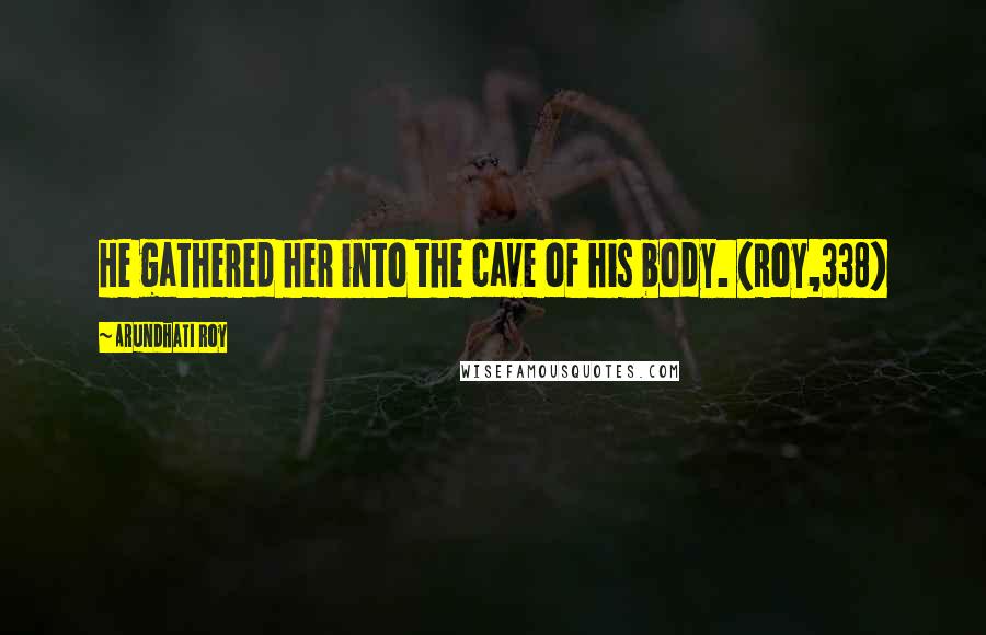 Arundhati Roy Quotes: He gathered her into the cave of his body. (Roy,338)