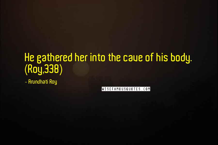 Arundhati Roy Quotes: He gathered her into the cave of his body. (Roy,338)
