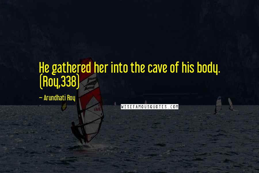 Arundhati Roy Quotes: He gathered her into the cave of his body. (Roy,338)