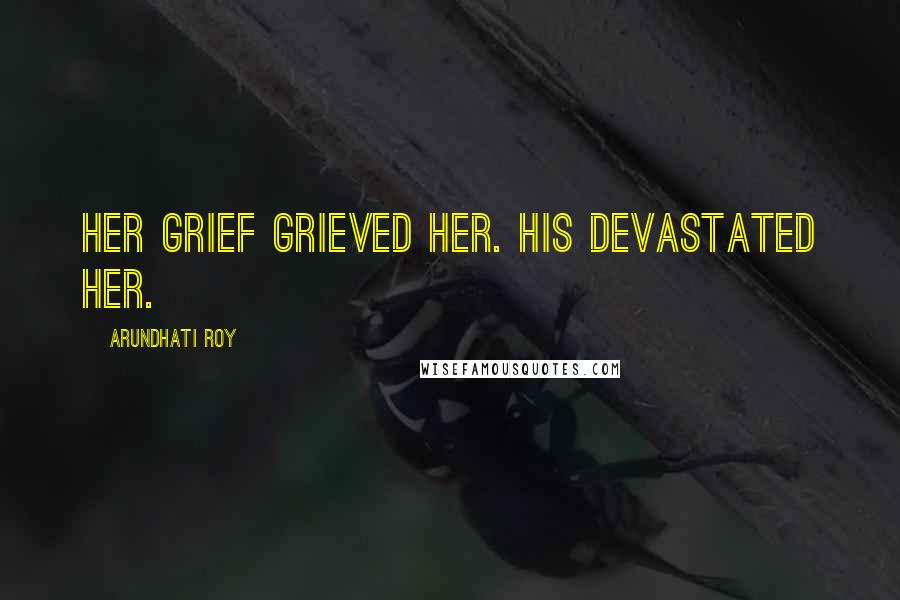 Arundhati Roy Quotes: Her grief grieved her. His devastated her.