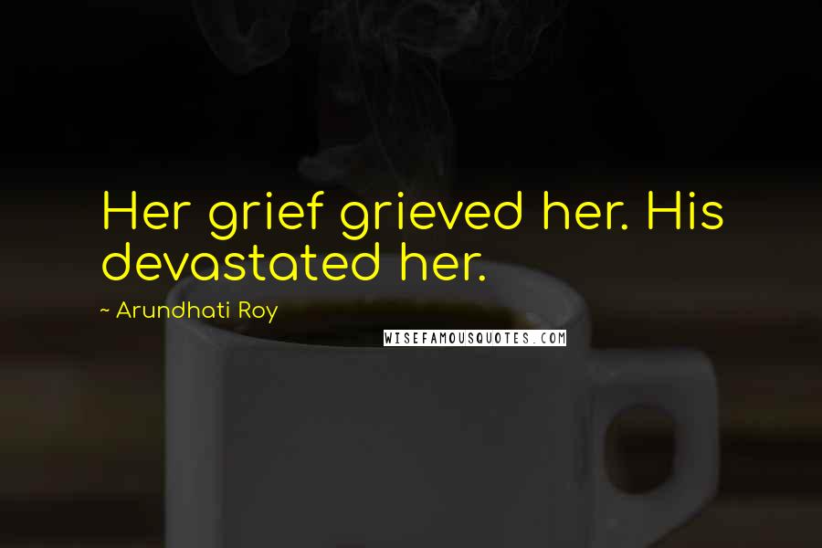 Arundhati Roy Quotes: Her grief grieved her. His devastated her.