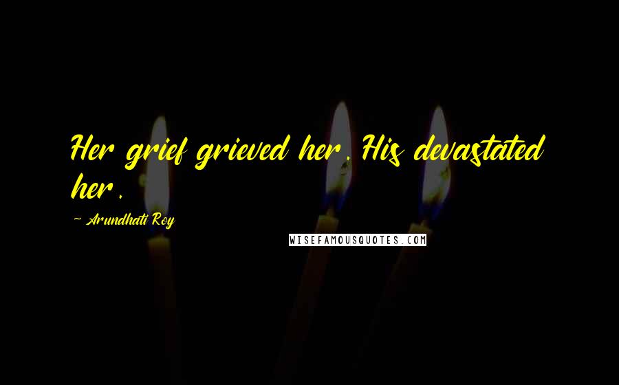 Arundhati Roy Quotes: Her grief grieved her. His devastated her.