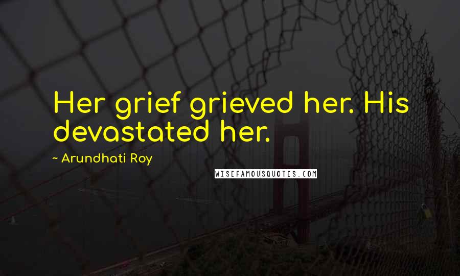 Arundhati Roy Quotes: Her grief grieved her. His devastated her.