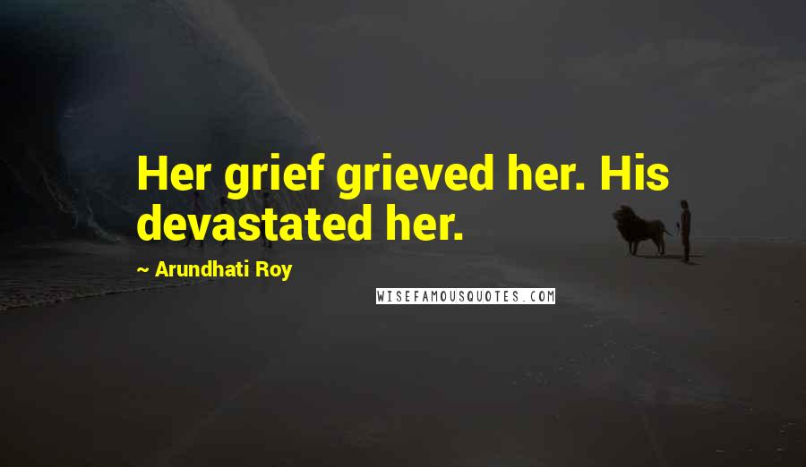 Arundhati Roy Quotes: Her grief grieved her. His devastated her.