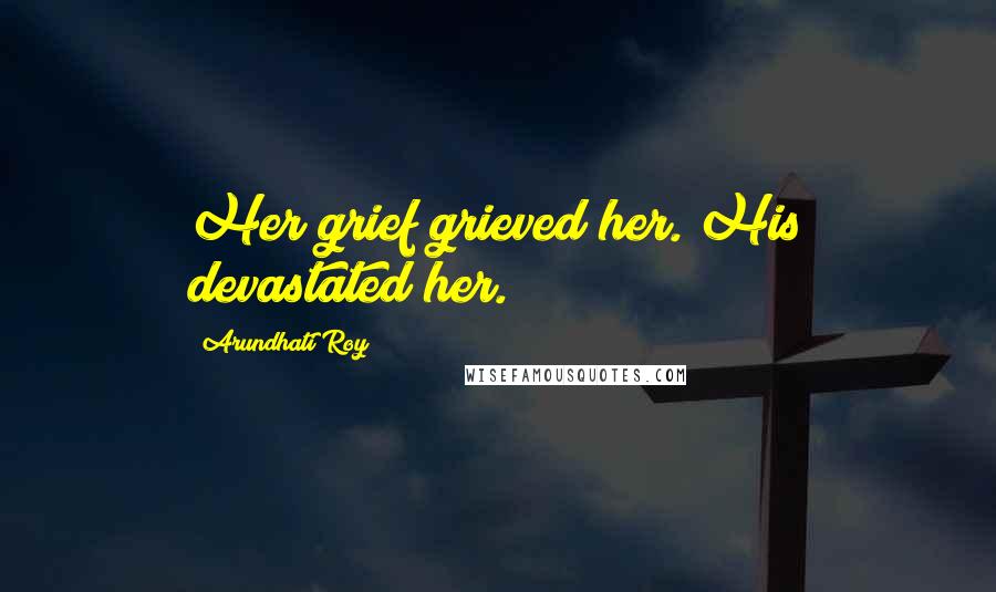 Arundhati Roy Quotes: Her grief grieved her. His devastated her.